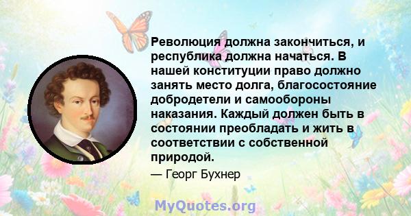 Революция должна закончиться, и республика должна начаться. В нашей конституции право должно занять место долга, благосостояние добродетели и самообороны наказания. Каждый должен быть в состоянии преобладать и жить в