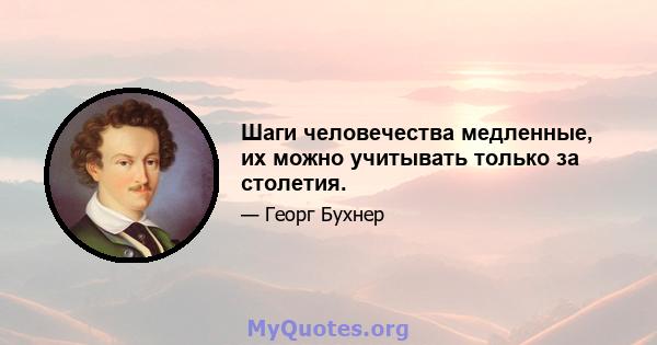 Шаги человечества медленные, их можно учитывать только за столетия.