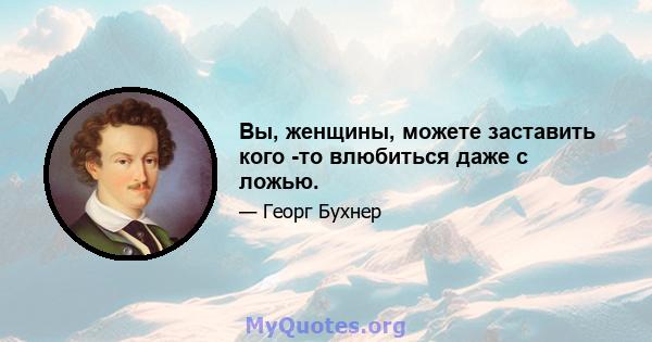 Вы, женщины, можете заставить кого -то влюбиться даже с ложью.