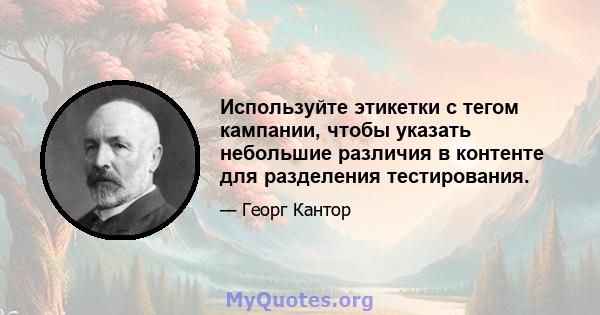 Используйте этикетки с тегом кампании, чтобы указать небольшие различия в контенте для разделения тестирования.