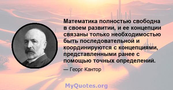 Математика полностью свободна в своем развитии, и ее концепции связаны только необходимостью быть последовательной и координируются с концепциями, представленными ранее с помощью точных определений.