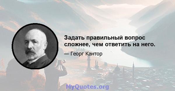 Задать правильный вопрос сложнее, чем ответить на него.