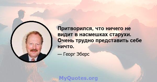 Притворился, что ничего не видит в насмешках старухи. Очень трудно представить себе ничто.