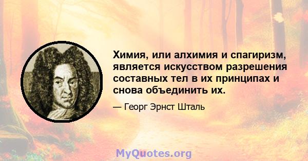 Химия, или алхимия и спагиризм, является искусством разрешения составных тел в их принципах и снова объединить их.