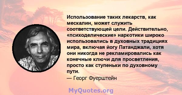 Использование таких лекарств, как мескалин, может служить соответствующей цели. Действительно, «психоделические» наркотики широко использовались в духовных традициях мира, включая йогу Патанджали, хотя они никогда не