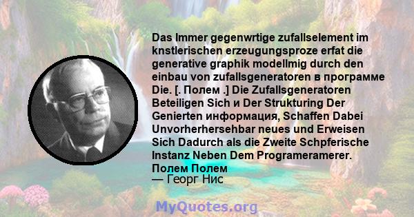 Das Immer gegenwrtige zufallselement im knstlerischen erzeugungsproze erfat die generative graphik modellmig durch den einbau von zufallsgeneratoren в программе Die. [. Полем .] Die Zufallsgeneratoren Beteiligen Sich и