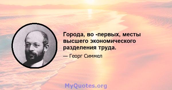 Города, во -первых, месты высшего экономического разделения труда.