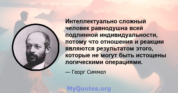 Интеллектуально сложный человек равнодушна всей подлинной индивидуальности, потому что отношения и реакции являются результатом этого, которые не могут быть истощены логическими операциями.