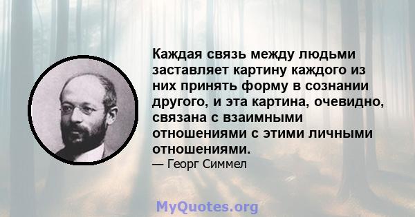 Каждая связь между людьми заставляет картину каждого из них принять форму в сознании другого, и эта картина, очевидно, связана с взаимными отношениями с этими личными отношениями.