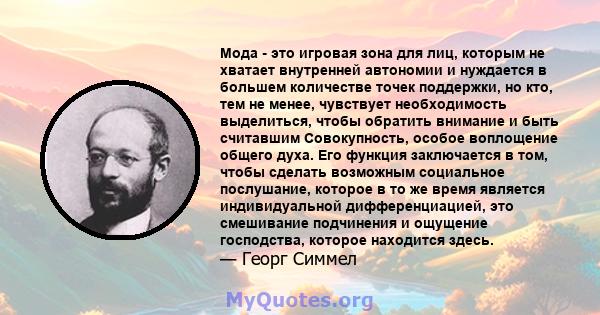 Мода - это игровая зона для лиц, которым не хватает внутренней автономии и нуждается в большем количестве точек поддержки, но кто, тем не менее, чувствует необходимость выделиться, чтобы обратить внимание и быть