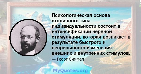 Психологическая основа столичного типа индивидуальности состоит в интенсификации нервной стимуляции, которая возникает в результате быстрого и непрерывного изменения внешних и внутренних стимулов.