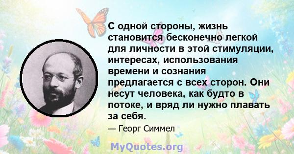 С одной стороны, жизнь становится бесконечно легкой для личности в этой стимуляции, интересах, использования времени и сознания предлагается с всех сторон. Они несут человека, как будто в потоке, и вряд ли нужно плавать 