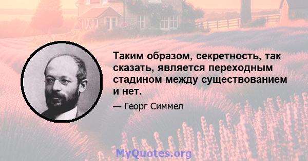 Таким образом, секретность, так сказать, является переходным стадином между существованием и нет.