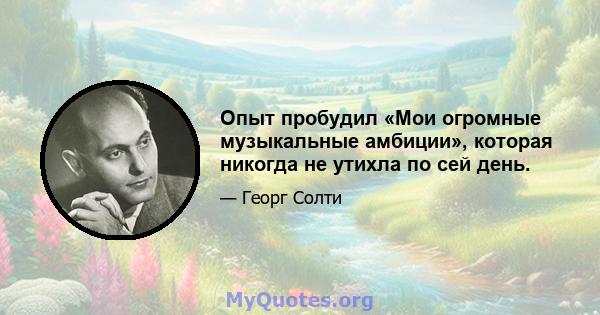 Опыт пробудил «Мои огромные музыкальные амбиции», которая никогда не утихла по сей день.