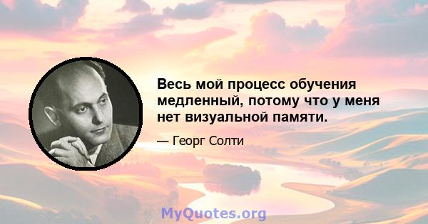 Весь мой процесс обучения медленный, потому что у меня нет визуальной памяти.