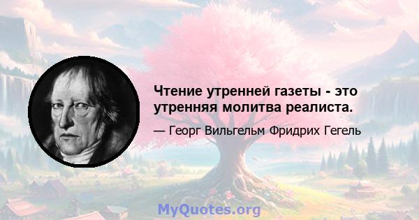 Чтение утренней газеты - это утренняя молитва реалиста.