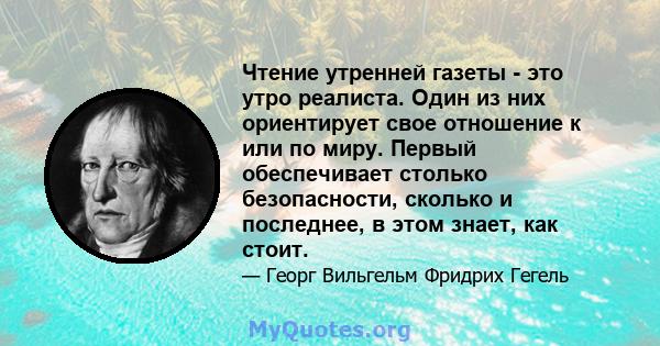 Чтение утренней газеты - это утро реалиста. Один из них ориентирует свое отношение к или по миру. Первый обеспечивает столько безопасности, сколько и последнее, в этом знает, как стоит.