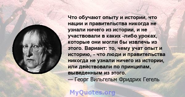 Что обучают опыту и истории, что нации и правительства никогда не узнали ничего из истории, и не участвовали в каких -либо уроках, которые они могли бы извлечь из этого. Вариант: то, чему учат опыт и историю, - что люди 