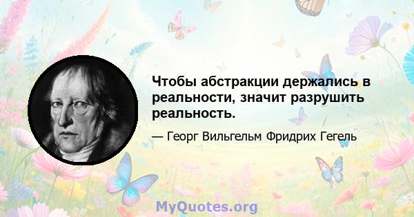 Чтобы абстракции держались в реальности, значит разрушить реальность.