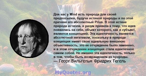 Для нас у Mind есть природа для своей предпосылки, будучи истиной природы и по этой причине его абсолютный Prius. В этой истине природа исчезла, и разум привела к тому, что идея появилась на себе, объект которого, как и 