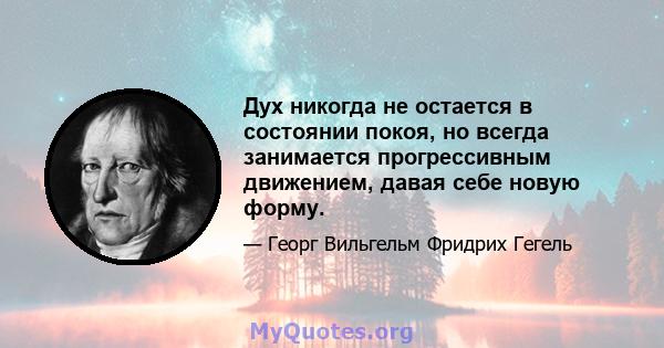 Дух никогда не остается в состоянии покоя, но всегда занимается прогрессивным движением, давая себе новую форму.