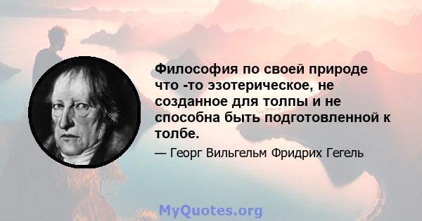 Философия по своей природе что -то эзотерическое, не созданное для толпы и не способна быть подготовленной к толбе.