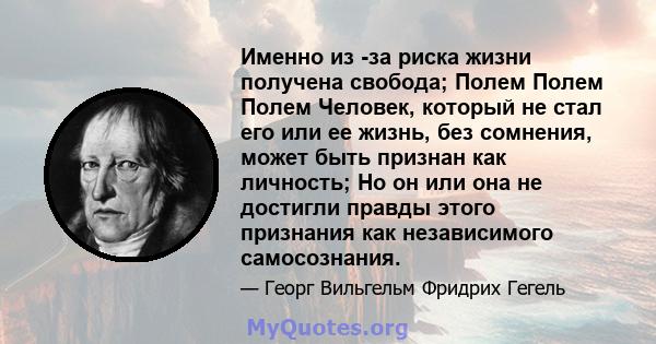 Именно из -за риска жизни получена свобода; Полем Полем Полем Человек, который не стал его или ее жизнь, без сомнения, может быть признан как личность; Но он или она не достигли правды этого признания как независимого