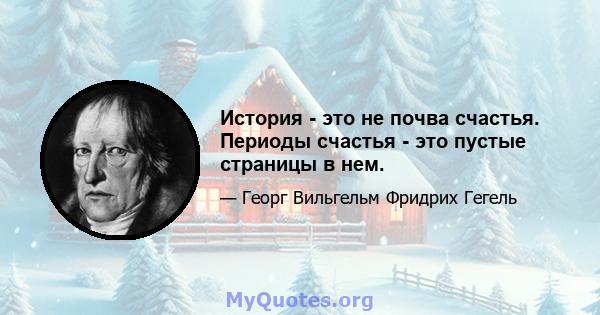 История - это не почва счастья. Периоды счастья - это пустые страницы в нем.