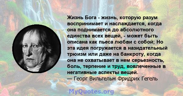 Жизнь Бога - жизнь, которую разум воспринимает и наслаждается, когда она поднимается до абсолютного единства всех вещей, - может быть описана как пьеса любви с собой; Но эта идея погружается в назидательный трюизм или