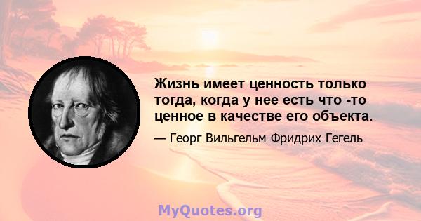 Жизнь имеет ценность только тогда, когда у нее есть что -то ценное в качестве его объекта.