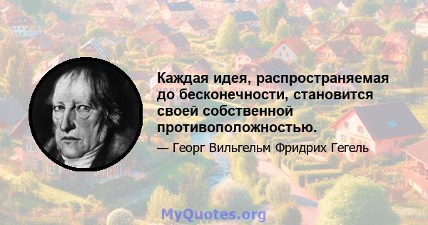 Каждая идея, распространяемая до бесконечности, становится своей собственной противоположностью.