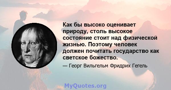 Как бы высоко оценивает природу, столь высокое состояние стоит над физической жизнью. Поэтому человек должен почитать государство как светское божество.