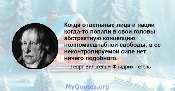 Когда отдельные лица и нации когда-то попали в свои головы абстрактную концепцию полномасштабной свободы, в ее неконтролируемой силе нет ничего подобного.