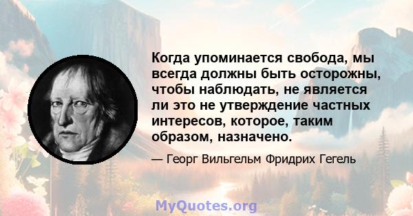 Когда упоминается свобода, мы всегда должны быть осторожны, чтобы наблюдать, не является ли это не утверждение частных интересов, которое, таким образом, назначено.