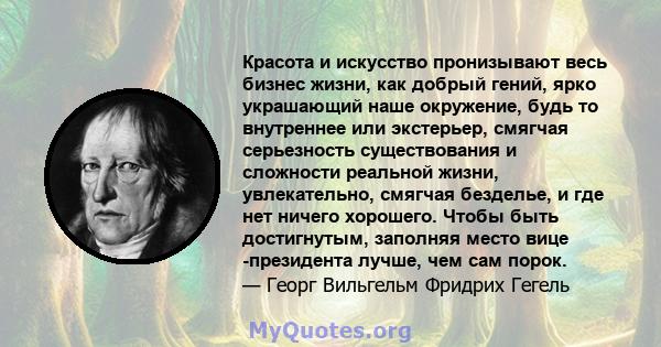 Красота и искусство пронизывают весь бизнес жизни, как добрый гений, ярко украшающий наше окружение, будь то внутреннее или экстерьер, смягчая серьезность существования и сложности реальной жизни, увлекательно, смягчая