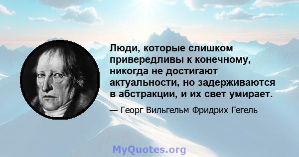 Люди, которые слишком привередливы к конечному, никогда не достигают актуальности, но задерживаются в абстракции, и их свет умирает.