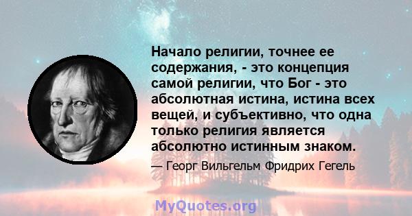 Начало религии, точнее ее содержания, - это концепция самой религии, что Бог - это абсолютная истина, истина всех вещей, и субъективно, что одна только религия является абсолютно истинным знаком.