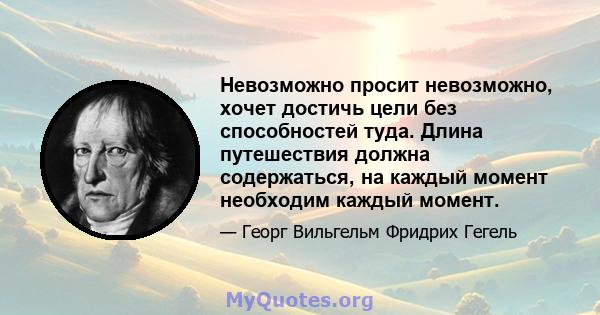 Невозможно просит невозможно, хочет достичь цели без способностей туда. Длина путешествия должна содержаться, на каждый момент необходим каждый момент.