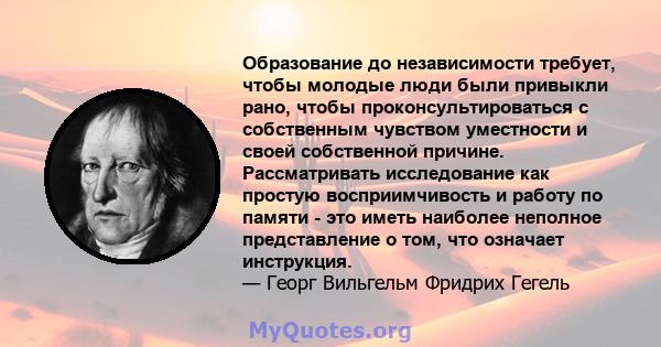 Образование до независимости требует, чтобы молодые люди были привыкли рано, чтобы проконсультироваться с собственным чувством уместности и своей собственной причине. Рассматривать исследование как простую