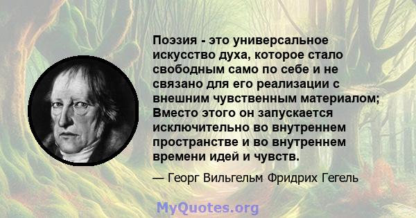 Поэзия - это универсальное искусство духа, которое стало свободным само по себе и не связано для его реализации с внешним чувственным материалом; Вместо этого он запускается исключительно во внутреннем пространстве и во 