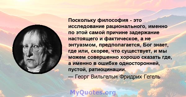 Поскольку философия - это исследование рационального, именно по этой самой причине задержание настоящего и фактическое, а не энтуазмом, предполагается, Бог знает, где или, скорее, что существует, и мы можем совершенно