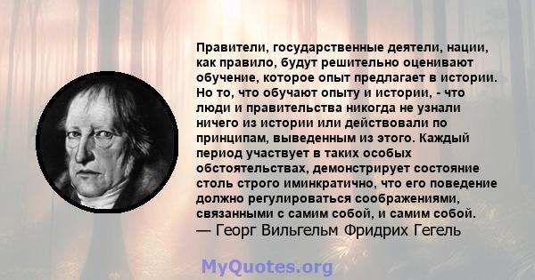 Правители, государственные деятели, нации, как правило, будут решительно оценивают обучение, которое опыт предлагает в истории. Но то, что обучают опыту и истории, - что люди и правительства никогда не узнали ничего из