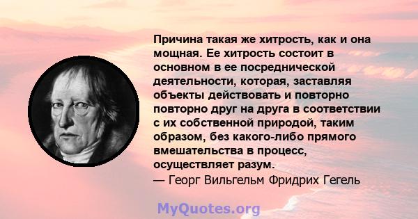 Причина такая же хитрость, как и она мощная. Ее хитрость состоит в основном в ее посреднической деятельности, которая, заставляя объекты действовать и повторно повторно друг на друга в соответствии с их собственной