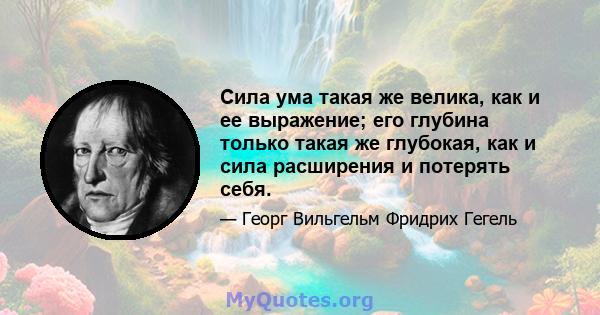 Сила ума такая же велика, как и ее выражение; его глубина только такая же глубокая, как и сила расширения и потерять себя.