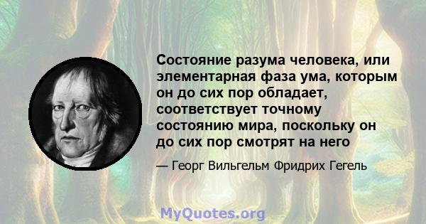 Состояние разума человека, или элементарная фаза ума, которым он до сих пор обладает, соответствует точному состоянию мира, поскольку он до сих пор смотрят на него