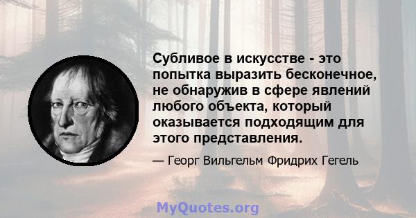 Субливое в искусстве - это попытка выразить бесконечное, не обнаружив в сфере явлений любого объекта, который оказывается подходящим для этого представления.