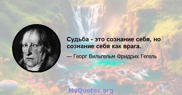 Судьба - это сознание себя, но сознание себя как врага.