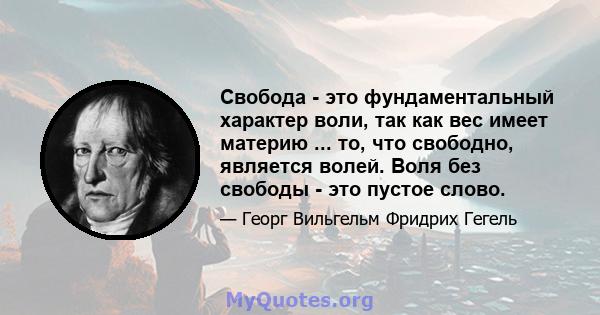 Свобода - это фундаментальный характер воли, так как вес имеет материю ... то, что свободно, является волей. Воля без свободы - это пустое слово.