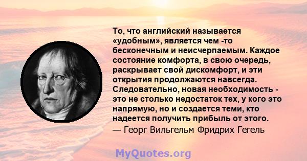 То, что английский называется «удобным», является чем -то бесконечным и неисчерпаемым. Каждое состояние комфорта, в свою очередь, раскрывает свой дискомфорт, и эти открытия продолжаются навсегда. Следовательно, новая