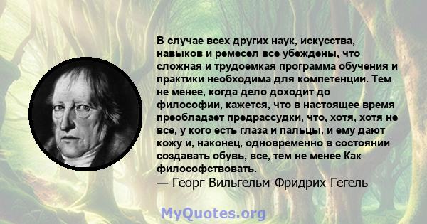 В случае всех других наук, искусства, навыков и ремесел все убеждены, что сложная и трудоемкая программа обучения и практики необходима для компетенции. Тем не менее, когда дело доходит до философии, кажется, что в